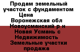 Продам земельный участок с фундаментом › Цена ­ 1 200 000 - Воронежская обл., Новоусманский р-н, Новая Усмань с. Недвижимость » Земельные участки продажа   